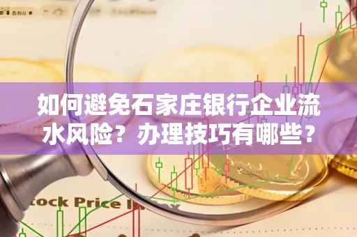 如何避免石家庄银行企业流水风险?办理技巧有哪些?