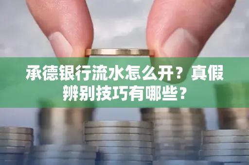 承德银行流水怎么开?真假辨别技巧有哪些?