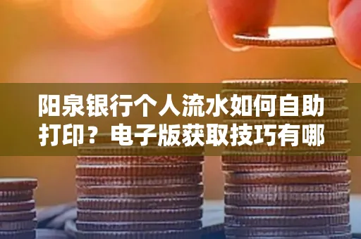 阳泉银行个人流水如何自助打印?电子版获取技巧有哪些?