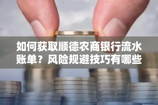 如何获取顺德农商银行流水账单?风险规避技巧有哪些?