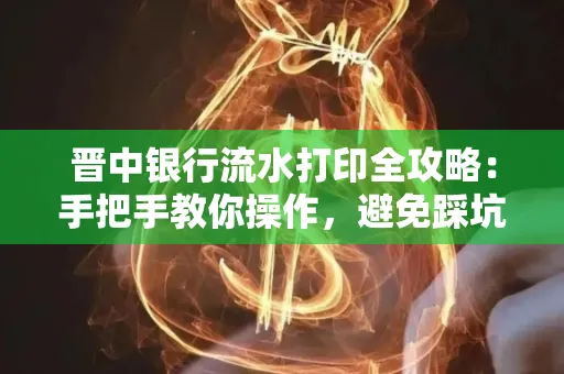 晋中银行流水打印全攻略:手把手教你操作,避免踩坑