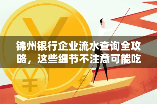 锦州银行企业流水查询全攻略,这些细节不注意可能吃大亏