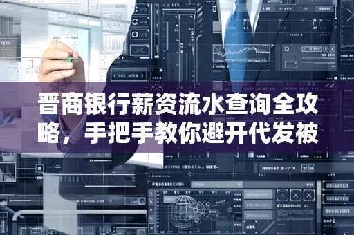 晋商银行薪资流水查询全攻略,手把手教你避开代发被拒坑