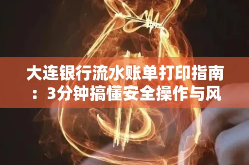大连银行流水账单打印指南:3分钟搞懂安全操作与风险防范