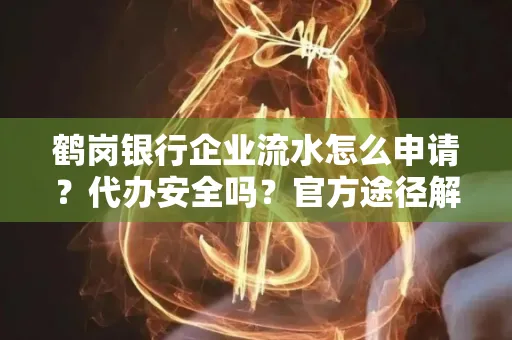 鹤岗银行企业流水怎么申请?代办安全吗?官方途径解析