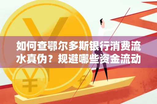 如何查鄂尔多斯银行消费流水真伪?规避哪些资金流动风险?防范要点解析