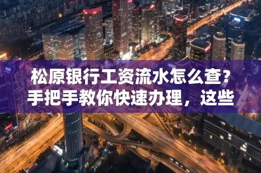 松原银行工资流水怎么查?手把手教你快速办理,这些材料必须准备好!