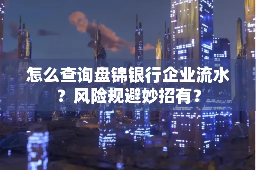 怎么查询盘锦银行企业流水?风险规避妙招有?