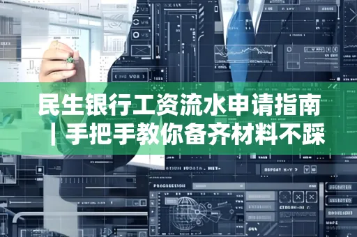 民生银行工资流水申请指南|手把手教你备齐材料不踩雷