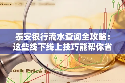 泰安银行流水查询全攻略:这些线下线上技巧能帮你省半小时
