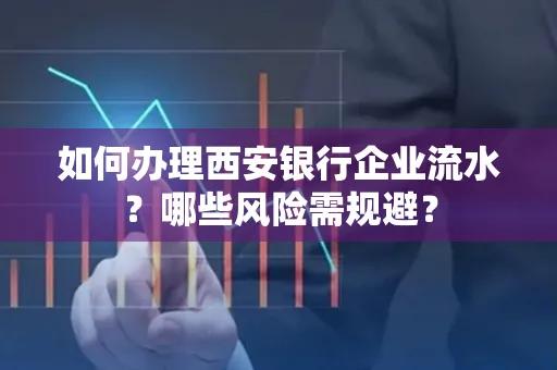 如何办理西安银行企业流水?哪些风险需规避?