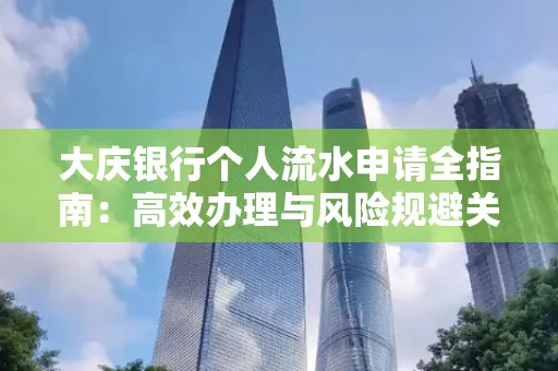 大庆银行个人流水申请全指南:高效办理与风险规避关键攻略