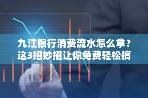 九江银行消费流水怎么拿？这3招妙招让你免费轻松搞定