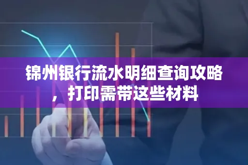 锦州银行流水明细查询攻略，打印需带这些材料