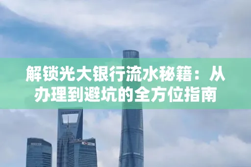 解锁光大银行流水秘籍：从办理到避坑的全方位指南