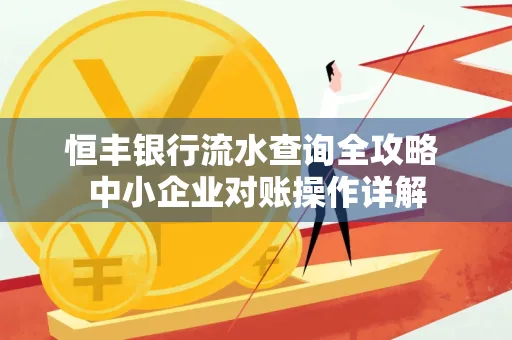 恒丰银行流水查询全攻略 中小企业对账操作详解