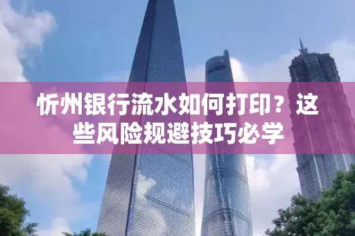 忻州银行流水如何打印？这些风险规避技巧必学