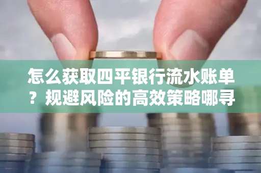 怎么获取四平银行流水账单？规避风险的高效策略哪寻？
