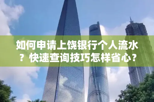 如何申请上饶银行个人流水?快速查询技巧怎样省心?