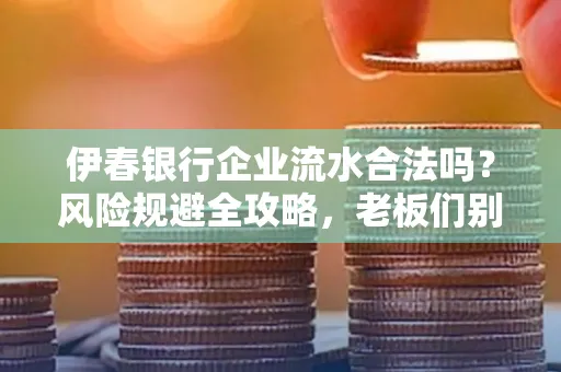 伊春银行企业流水合法吗?风险规避全攻略,老板们别再踩坑了!