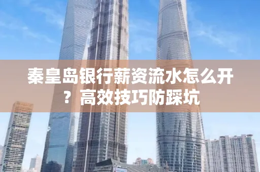 秦皇岛银行薪资流水怎么开?高效技巧防踩坑