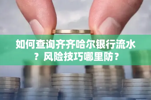 如何查询齐齐哈尔银行流水?风险技巧哪里防?