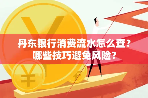 丹东银行消费流水怎么查?哪些技巧避免风险?