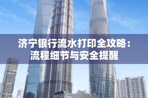 济宁银行流水打印全攻略:流程细节与安全提醒
