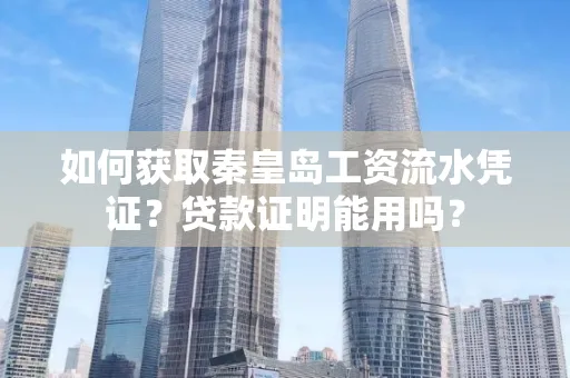 如何获取秦皇岛工资流水凭证?贷款证明能用吗?