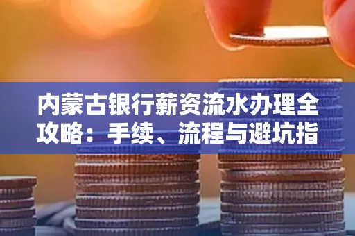 内蒙古银行薪资流水办理全攻略：手续、流程与避坑指南