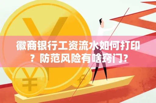 徽商银行工资流水如何打印?防范风险有啥窍门?