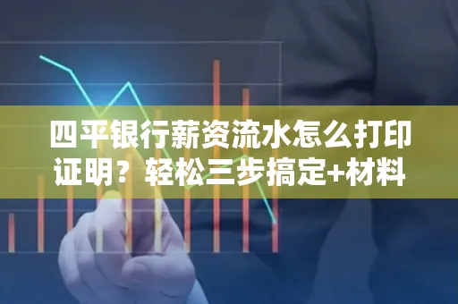 四平银行薪资流水怎么打印证明?轻松三步搞定+材料清单