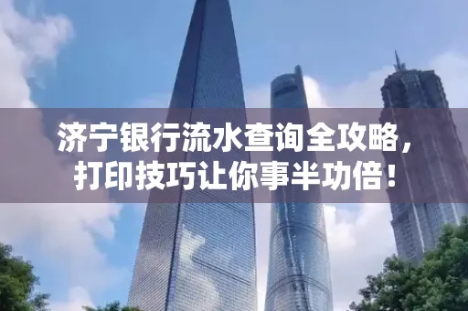 济宁银行流水查询全攻略,打印技巧让你事半功倍!