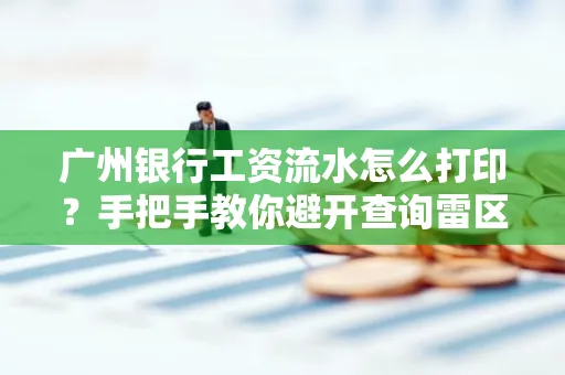 广州银行工资流水怎么打印?手把手教你避开查询雷区