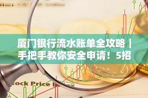 厦门银行流水账单全攻略|手把手教你安全申请!5招识破假账单陷阱