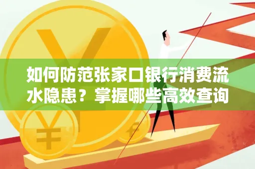如何防范张家口银行消费流水隐患?掌握哪些高效查询技巧?