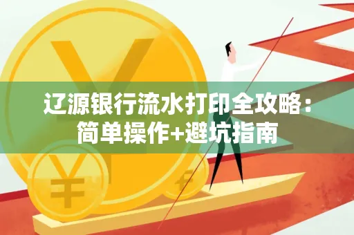 辽源银行流水打印全攻略:简单操作+避坑指南