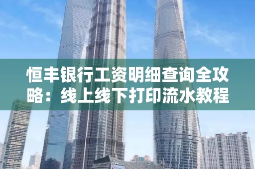 恒丰银行工资明细查询全攻略:线上线下打印流水教程