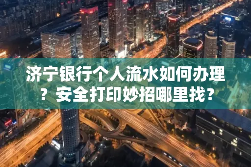 济宁银行个人流水如何办理?安全打印妙招哪里找?